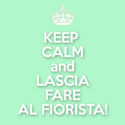 Keep calm and lascia fare al fiorista!